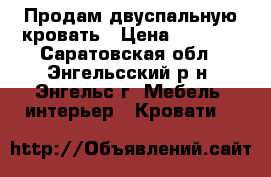 Продам двуспальную кровать › Цена ­ 3 000 - Саратовская обл., Энгельсский р-н, Энгельс г. Мебель, интерьер » Кровати   